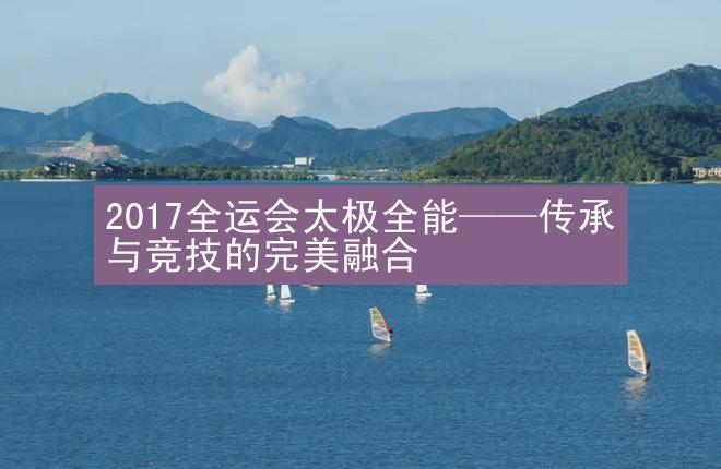 2017全运会太极全能——传承与竞技的完美融合