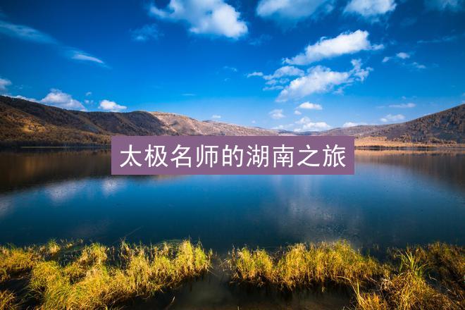 太极名师的湖南之旅