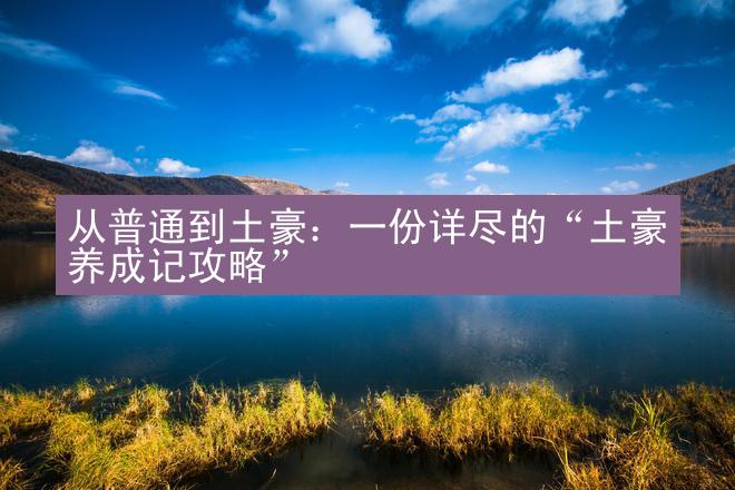 从普通到土豪：一份详尽的“土豪养成记攻略”