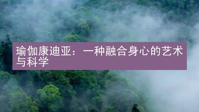 瑜伽康迪亚：一种融合身心的艺术与科学