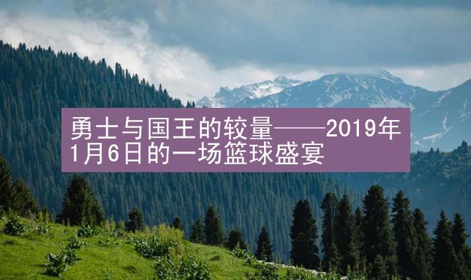 勇士与国王的较量——2019年1月6日的一场篮球盛宴