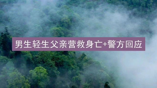 男生轻生父亲营救身亡+警方回应