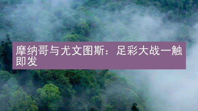 摩纳哥与尤文图斯：足彩大战一触即发