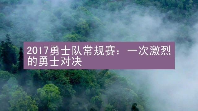 2017勇士队常规赛：一次激烈的勇士对决