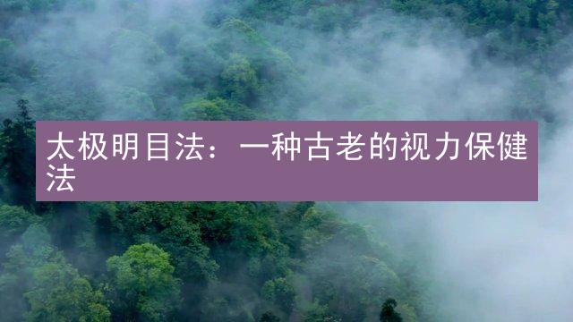 太极明目法：一种古老的视力保健法