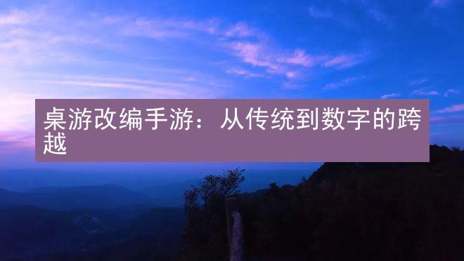 桌游改编手游：从传统到数字的跨越