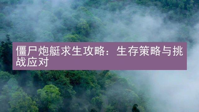 僵尸炮艇求生攻略：生存策略与挑战应对