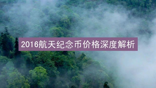 2016航天纪念币价格深度解析