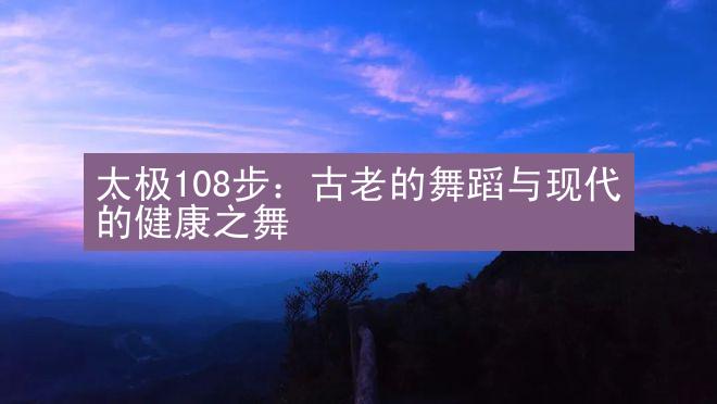 太极108步：古老的舞蹈与现代的健康之舞