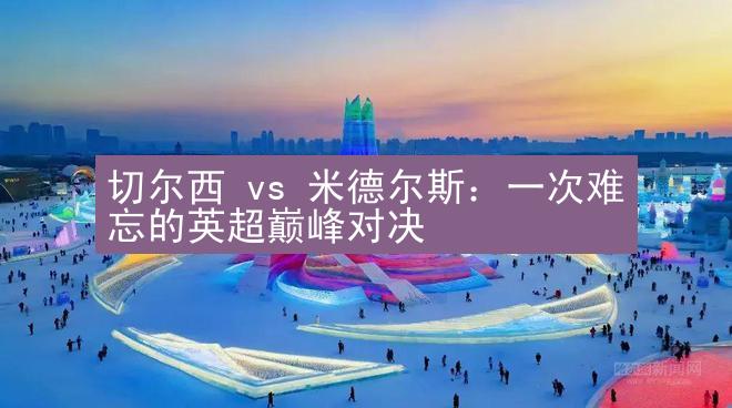 切尔西 vs 米德尔斯：一次难忘的英超巅峰对决